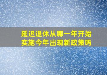 延迟退休从哪一年开始实施今年出现新政策吗