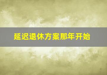 延迟退休方案那年开始