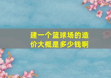 建一个篮球场的造价大概是多少钱啊