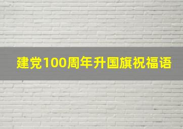 建党100周年升国旗祝福语