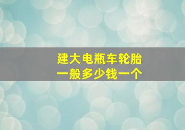 建大电瓶车轮胎一般多少钱一个