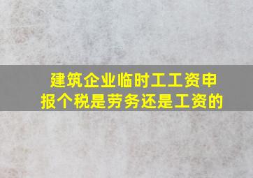 建筑企业临时工工资申报个税是劳务还是工资的