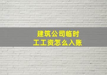 建筑公司临时工工资怎么入账