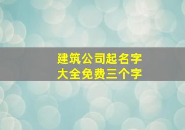 建筑公司起名字大全免费三个字