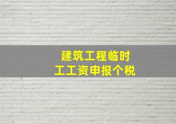 建筑工程临时工工资申报个税