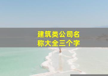 建筑类公司名称大全三个字