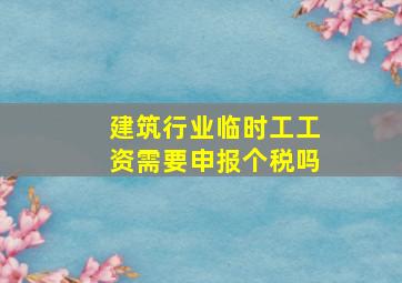 建筑行业临时工工资需要申报个税吗