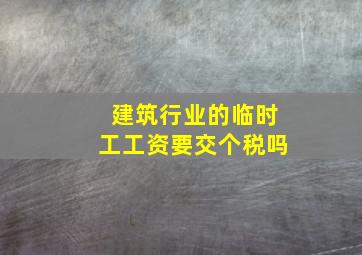 建筑行业的临时工工资要交个税吗