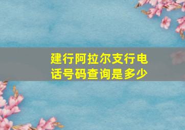 建行阿拉尔支行电话号码查询是多少