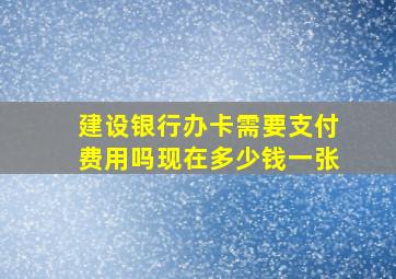 建设银行办卡需要支付费用吗现在多少钱一张