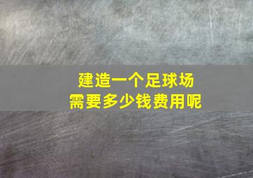 建造一个足球场需要多少钱费用呢