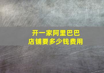 开一家阿里巴巴店铺要多少钱费用