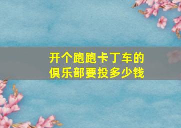 开个跑跑卡丁车的俱乐部要投多少钱