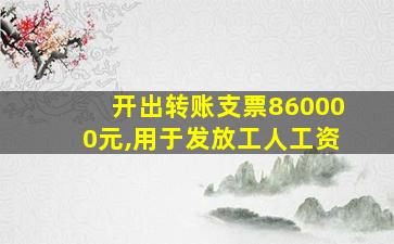 开出转账支票860000元,用于发放工人工资