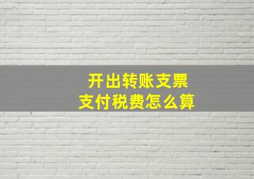 开出转账支票支付税费怎么算