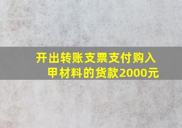 开出转账支票支付购入甲材料的货款2000元