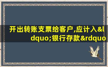 开出转账支票给客户,应计入“银行存款”科目的贷方