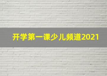 开学第一课少儿频道2021