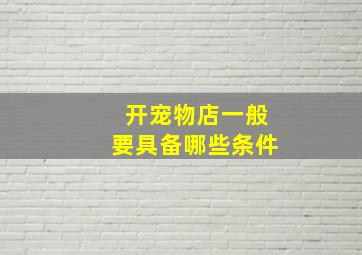 开宠物店一般要具备哪些条件