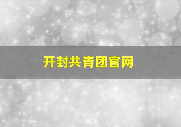 开封共青团官网