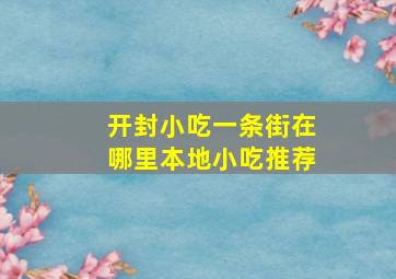 开封小吃一条街在哪里本地小吃推荐