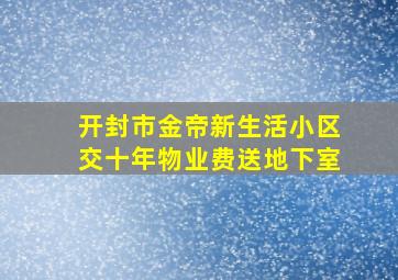 开封市金帝新生活小区交十年物业费送地下室