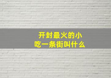 开封最火的小吃一条街叫什么