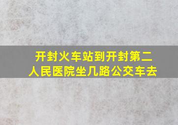 开封火车站到开封第二人民医院坐几路公交车去