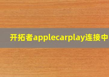 开拓者applecarplay连接中断