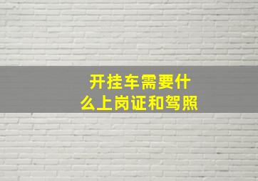 开挂车需要什么上岗证和驾照