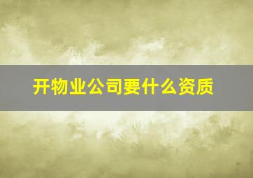 开物业公司要什么资质