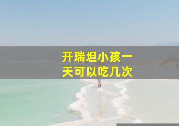 开瑞坦小孩一天可以吃几次