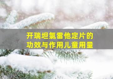 开瑞坦氯雷他定片的功效与作用儿童用量