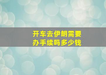 开车去伊朗需要办手续吗多少钱