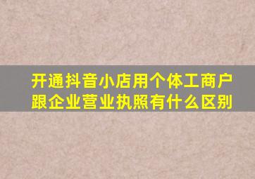 开通抖音小店用个体工商户跟企业营业执照有什么区别