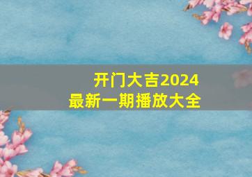 开门大吉2024最新一期播放大全