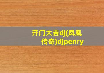 开门大吉dj(凤凰传奇)djpenry