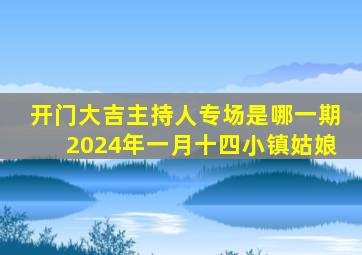 开门大吉主持人专场是哪一期2024年一月十四小镇姑娘