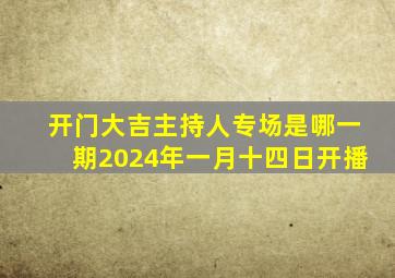 开门大吉主持人专场是哪一期2024年一月十四日开播