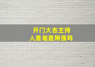 开门大吉主持人是谁是刚强吗