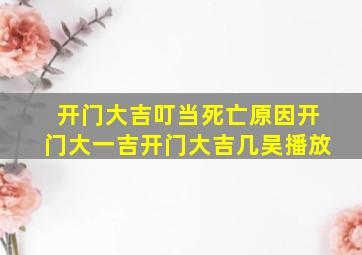 开门大吉叮当死亡原因开门大一吉开门大吉几吴播放