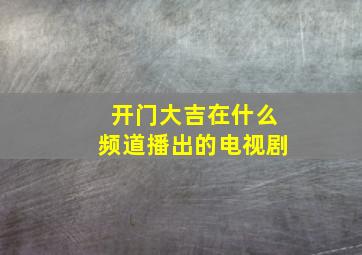 开门大吉在什么频道播出的电视剧