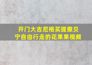 开门大吉尼格买提撒贝宁自由行走的花果果视频