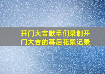 开门大吉歌手们录制开门大吉的幕后花絮记录