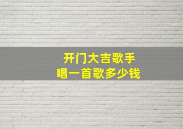 开门大吉歌手唱一首歌多少钱