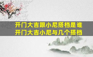 开门大吉跟小尼搭档是谁开门大吉小尼与几个搭档