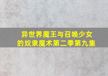 异世界魔王与召唤少女的奴隶魔术第二季第九集