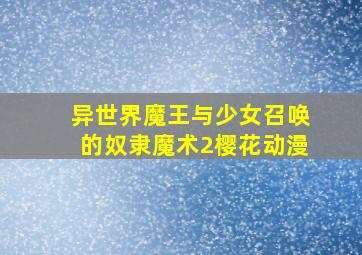 异世界魔王与少女召唤的奴隶魔术2樱花动漫