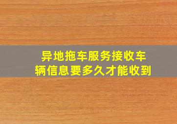 异地拖车服务接收车辆信息要多久才能收到