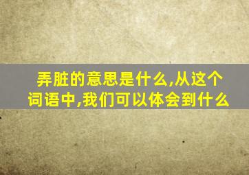 弄脏的意思是什么,从这个词语中,我们可以体会到什么